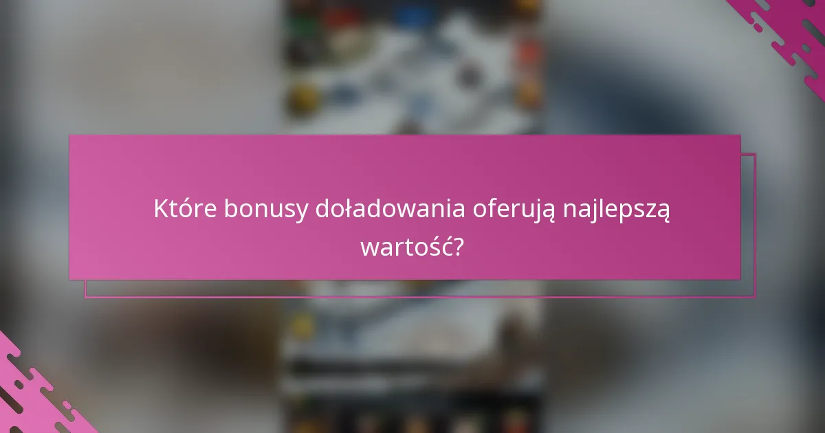 Które bonusy doładowania oferują najlepszą wartość?