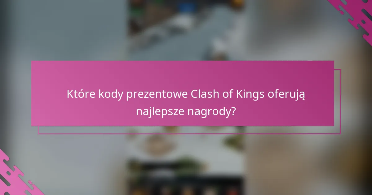 Które kody prezentowe Clash of Kings oferują najlepsze nagrody?