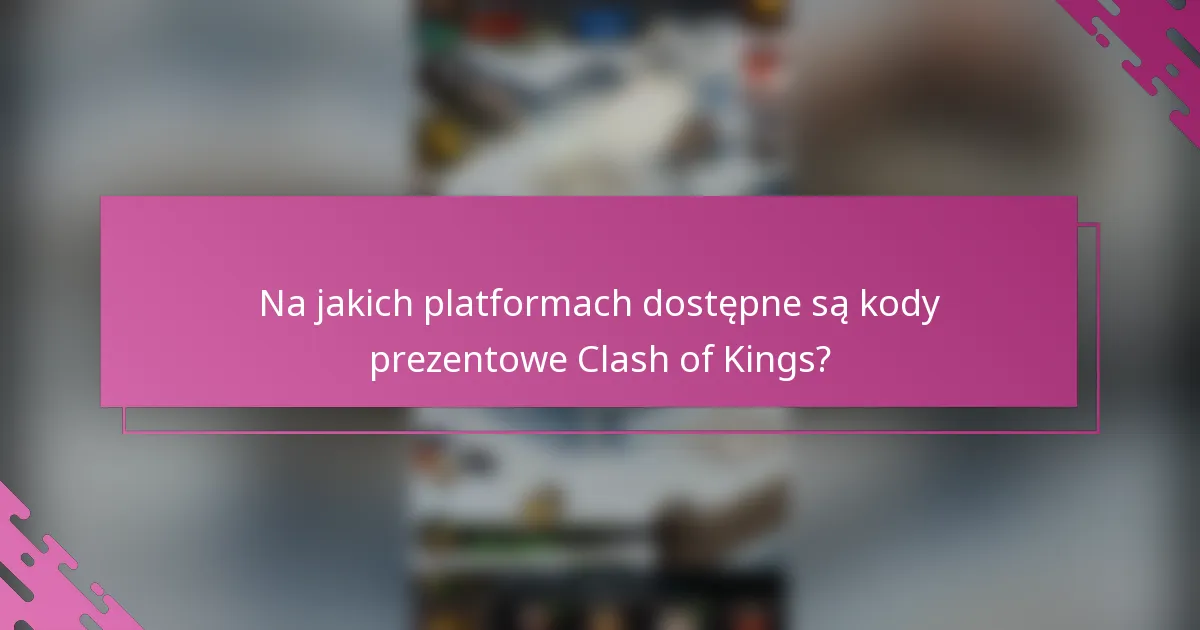 Na jakich platformach dostępne są kody prezentowe Clash of Kings?